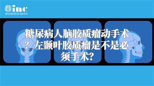 糖尿病人脑胶质瘤动手术？左颞叶胶质瘤是不是必须手术？