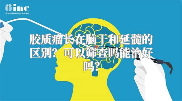 胶质瘤长在脑干和延髓的区别？可以筛查吗能治好吗？