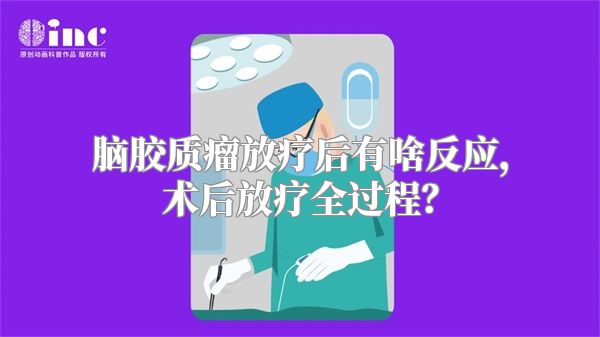 脑胶质瘤放疗后有啥反应，术后放疗全过程？