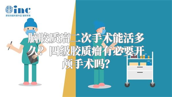 脑胶质瘤二次手术能活多久？四级胶质瘤有必要开颅手术吗？