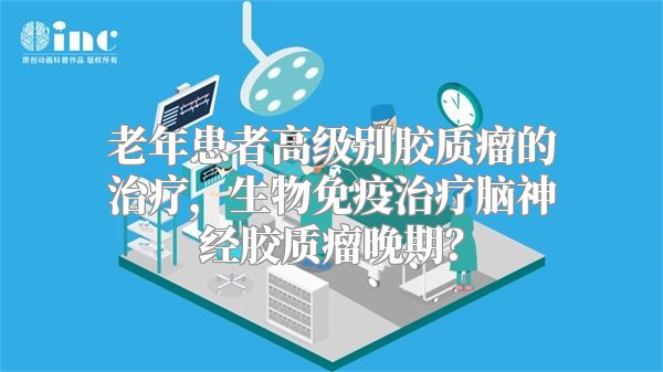 老年患者高级别胶质瘤的治疗，生物免疫治疗脑神经胶质瘤晚期？