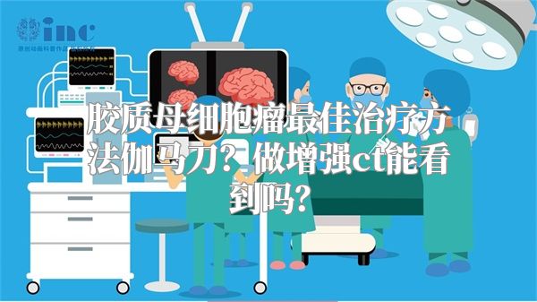 胶质母细胞瘤最佳治疗方法伽马刀？做增强ct能看到吗？