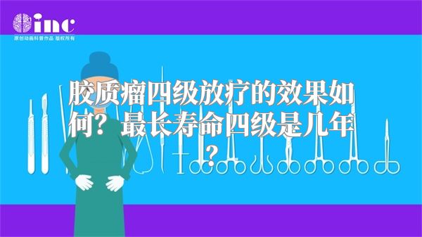 胶质瘤四级放疗的效果如何？最长寿命四级是几年？