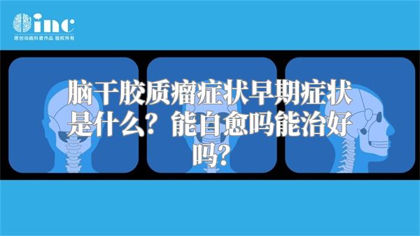 脑干胶质瘤症状早期症状是什么？能自愈吗能治好吗？