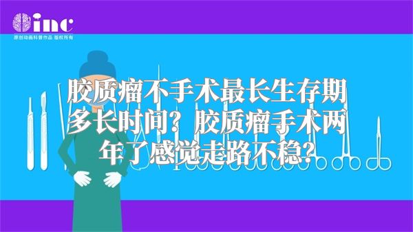 胶质瘤不手术最长生存期多长时间？胶质瘤手术两年了感觉走路不稳？