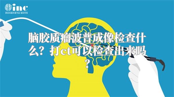 脑胶质瘤波普成像检查什么？打ct可以检查出来吗？