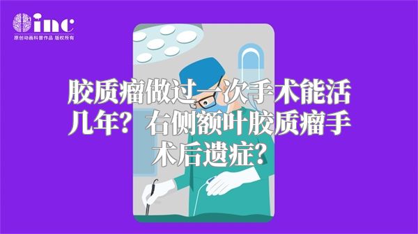 胶质瘤做过一次手术能活几年？右侧额叶胶质瘤手术后遗症？