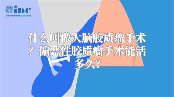 什么叫做大脑胶质瘤手术？偏恶性胶质瘤手术能活多久？