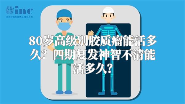 80岁高级别胶质瘤能活多久？四期复发神智不清能活多久？