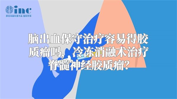 脑出血保守治疗容易得胶质瘤吗，冷冻消融术治疗脊髓神经胶质瘤？