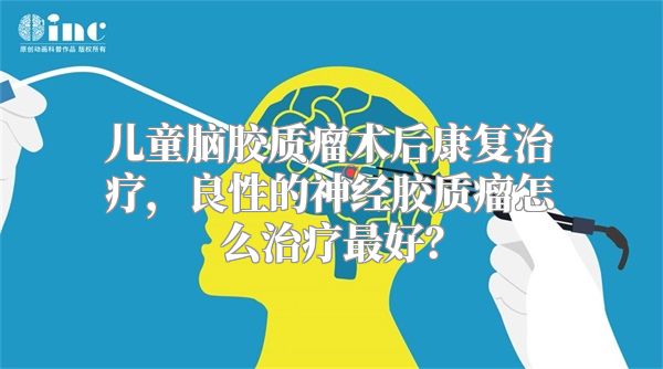 儿童脑胶质瘤术后康复治疗，良性的神经胶质瘤怎么治疗最好？