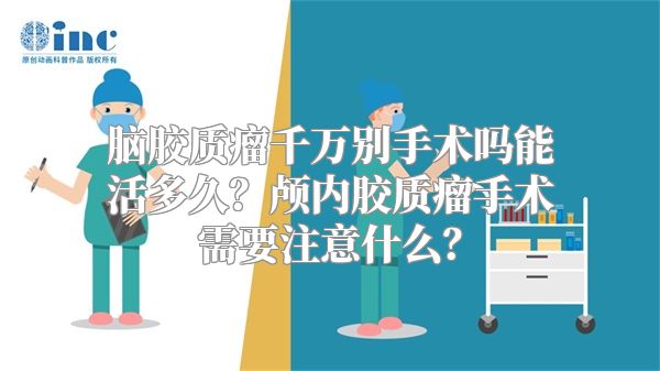 脑胶质瘤千万别手术吗能活多久？颅内胶质瘤手术需要注意什么？