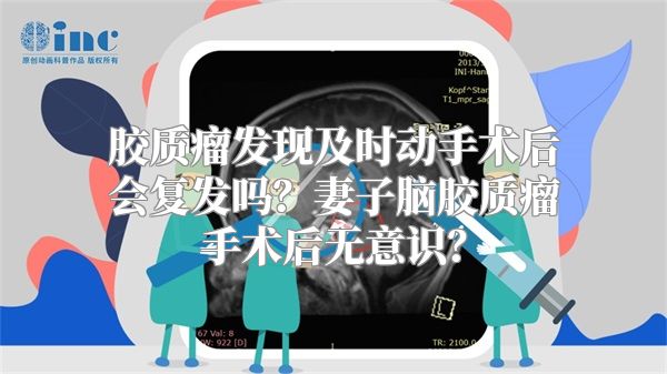 胶质瘤发现及时动手术后会复发吗？妻子脑胶质瘤手术后无意识？