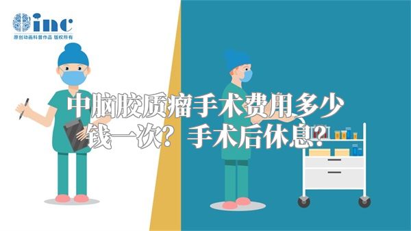 中脑胶质瘤手术费用多少钱一次？手术后休息？