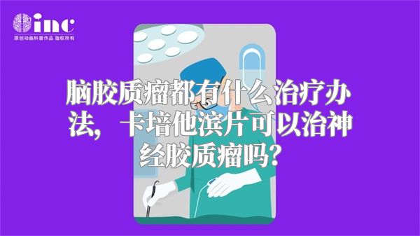 脑胶质瘤都有什么治疗办法，卡培他滨片可以治神经胶质瘤吗？