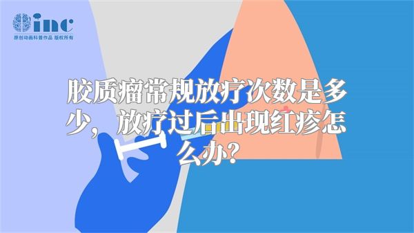 胶质瘤常规放疗次数是多少，放疗过后出现红疹怎么办？