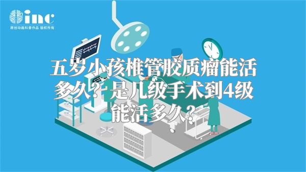 五岁小孩椎管胶质瘤能活多久？是几级手术到4级能活多久？