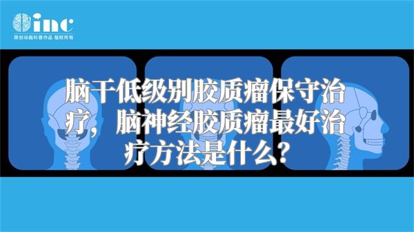 脑干低级别胶质瘤保守治疗，脑神经胶质瘤最好治疗方法是什么？