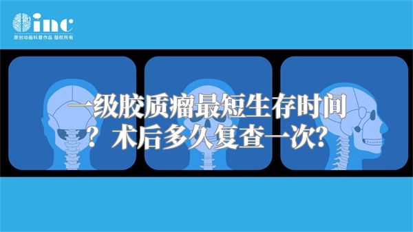 一级胶质瘤最短生存时间？术后多久复查一次？