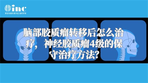 脑部胶质瘤转移后怎么治疗，神经胶质瘤4级的保守治疗方法？