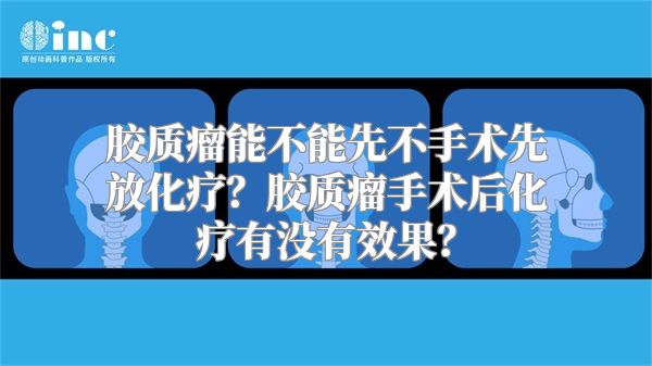 胶质瘤能不能先不手术先放化疗？胶质瘤手术后化疗有没有效果？