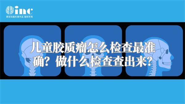 儿童胶质瘤怎么检查最准确？做什么检查查出来？