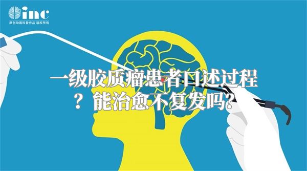 一级胶质瘤患者口述过程？能治愈不复发吗？