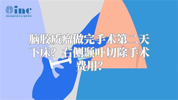 脑胶质瘤做完手术第二天下床？右侧颞叶切除手术费用？