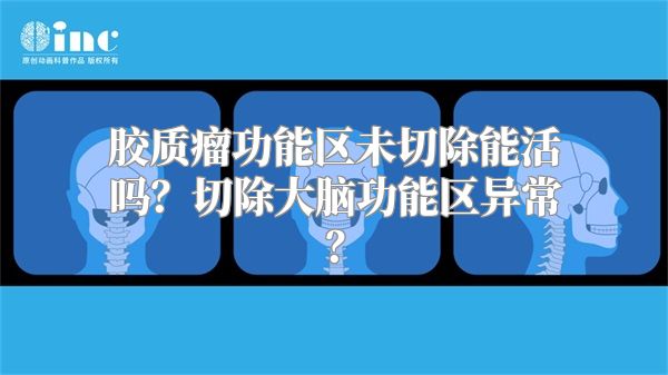 胶质瘤功能区未切除能活吗？切除大脑功能区异常？