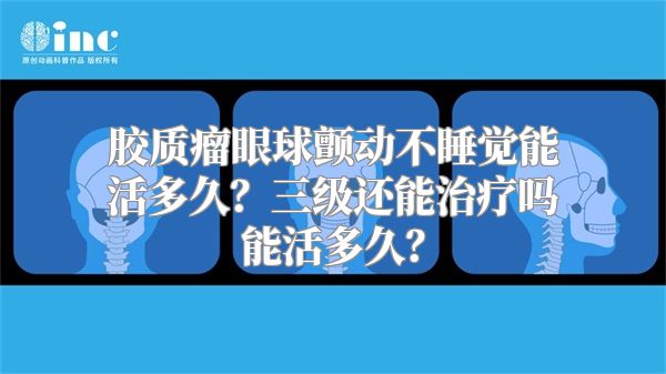 胶质瘤眼球颤动不睡觉能活多久？三级还能治疗吗能活多久？