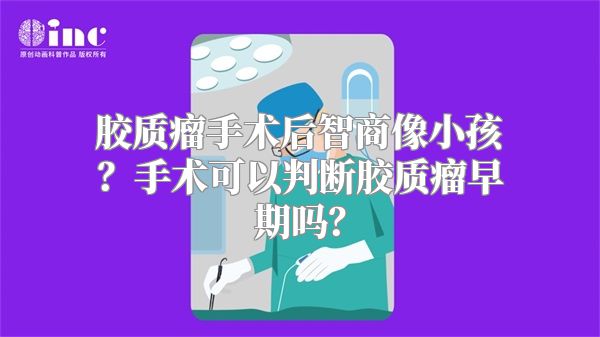 胶质瘤手术后智商像小孩？手术可以判断胶质瘤早期吗？