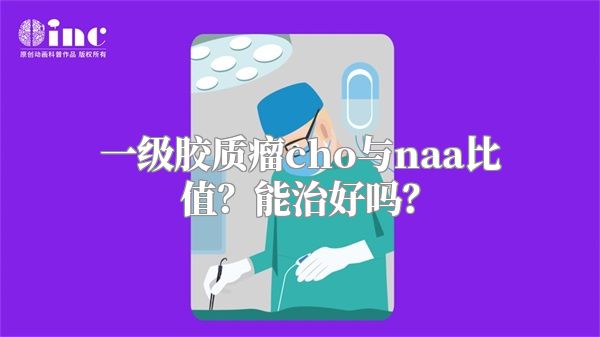 一级胶质瘤cho与naa比值？能治好吗？