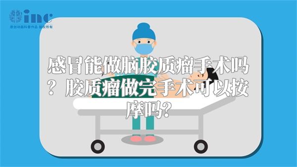 感冒能做脑胶质瘤手术吗？胶质瘤做完手术可以按摩吗？