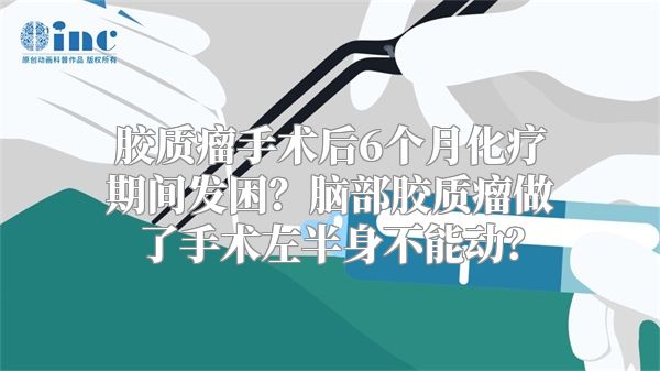 胶质瘤手术后6个月化疗期间发困？脑部胶质瘤做了手术左半身不能动？