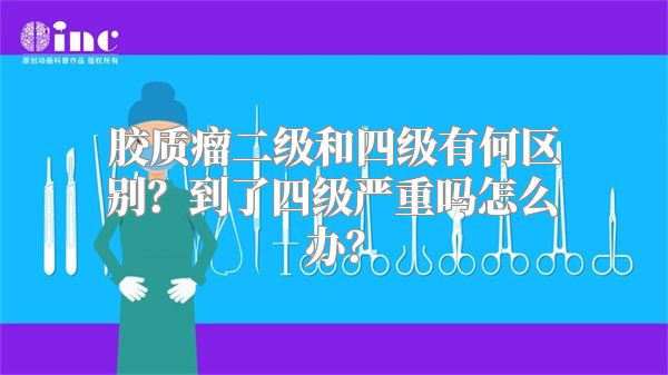 胶质瘤二级和四级有何区别？到了四级严重吗怎么办？