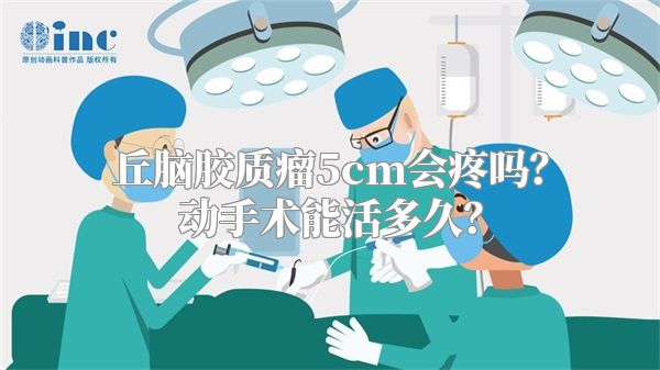 丘脑胶质瘤5cm会疼吗？动手术能活多久？