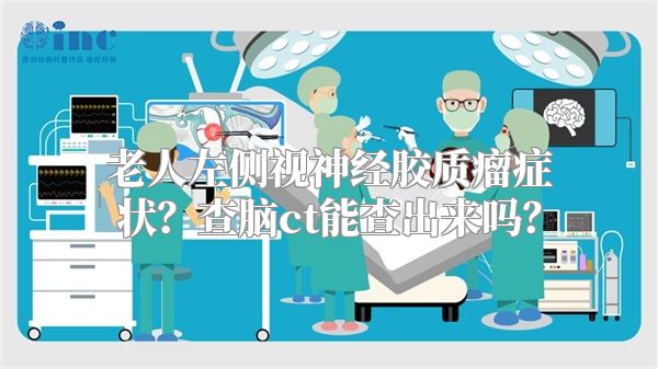 老人左侧视神经胶质瘤症状？查脑ct能查出来吗？