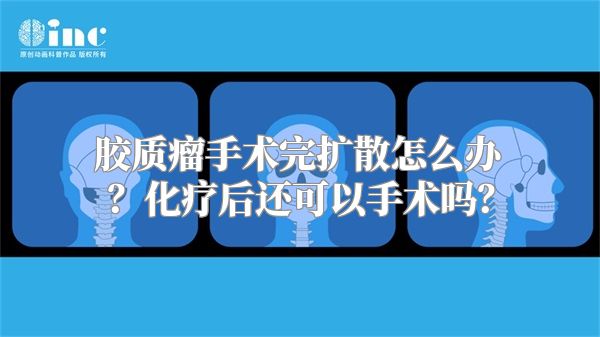 胶质瘤手术完扩散怎么办？化疗后还可以手术吗？