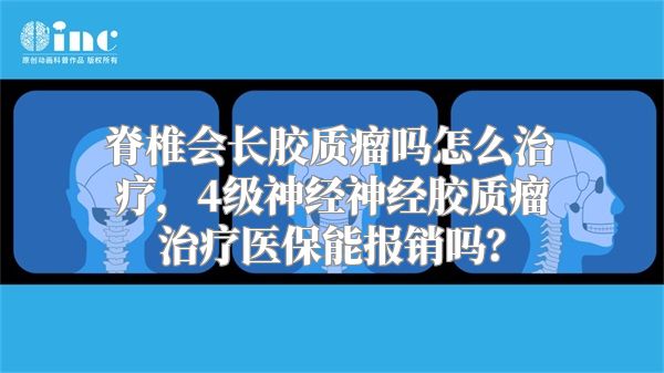 脊椎会长胶质瘤吗怎么治疗，4级神经神经胶质瘤治疗医保能报销吗？