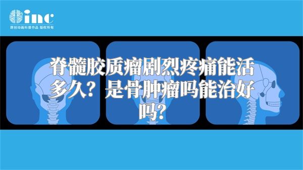 脊髓胶质瘤剧烈疼痛能活多久？是骨肿瘤吗能治好吗？