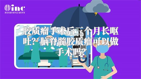 胶质瘤手术后三个月长呕吐？脑脊髓胶质瘤可以做手术吗？