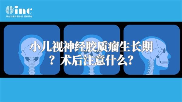 小儿视神经胶质瘤生长期？术后注意什么？