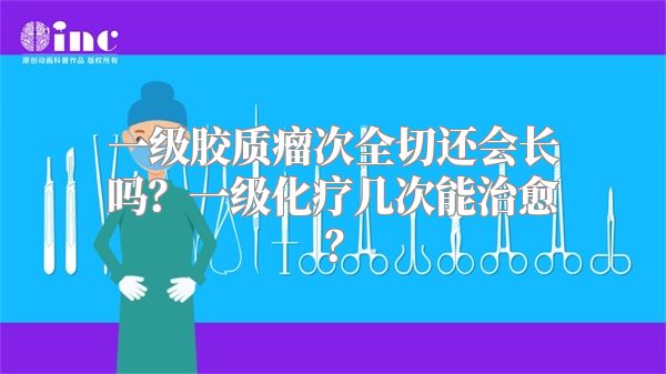 一级胶质瘤次全切还会长吗？一级化疗几次能治愈？