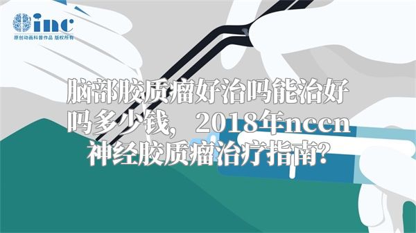 脑部胶质瘤好治吗能治好吗多少钱，2018年nccn神经胶质瘤治疗指南？