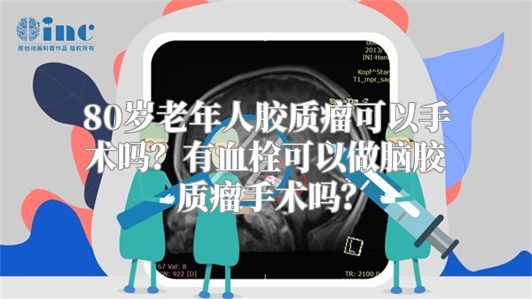 80岁老年人胶质瘤可以手术吗？有血栓可以做脑胶质瘤手术吗？