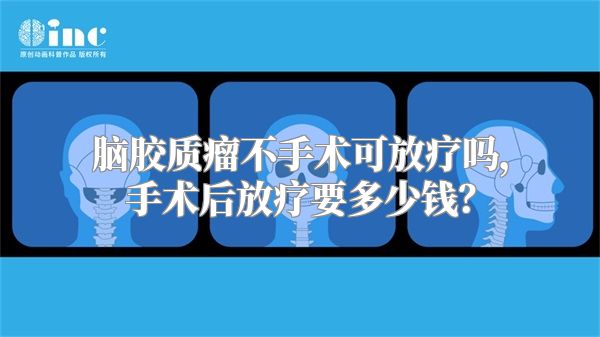 脑胶质瘤不手术可放疗吗，手术后放疗要多少钱？