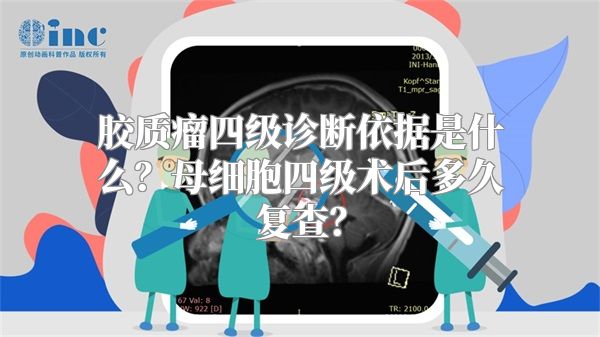 胶质瘤四级诊断依据是什么？母细胞四级术后多久复查？