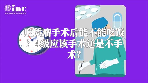 胶质瘤手术后能不能吃饭？4级应该手术还是不手术？