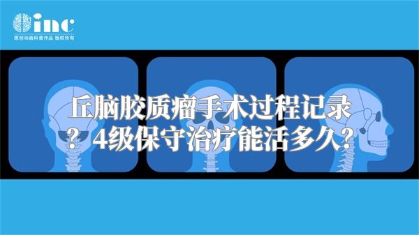 丘脑胶质瘤手术过程记录？4级保守治疗能活多久？