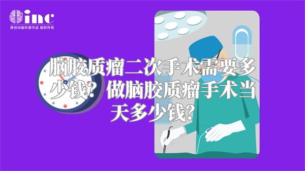 脑胶质瘤二次手术需要多少钱？做脑胶质瘤手术当天多少钱？